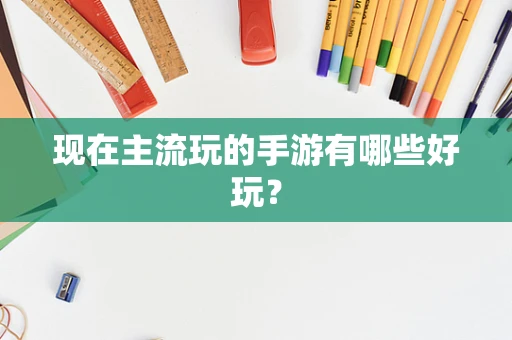 现在主流玩的手游有哪些好玩？