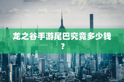 龙之谷手游尾巴究竟多少钱？