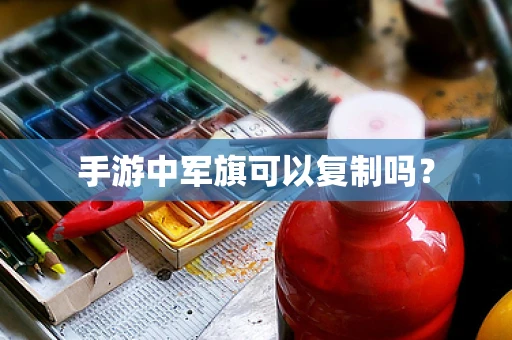 手游中军旗可以复制吗？