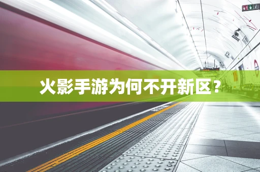 火影手游为何不开新区？