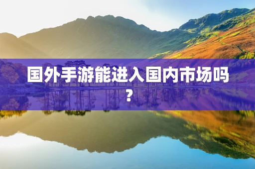 国外手游能进入国内市场吗？