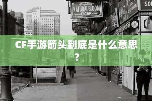 CF手游箭头到底是什么意思？
