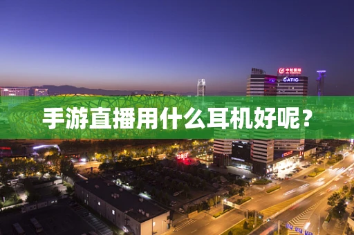 手游直播用什么耳机好呢？