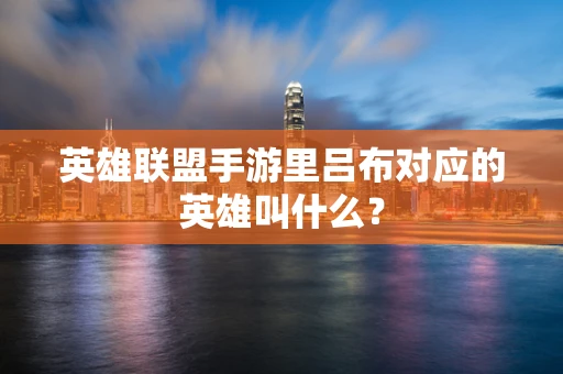 英雄联盟手游里吕布对应的英雄叫什么？