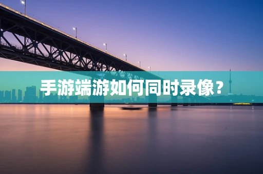 手游端游如何同时录像？