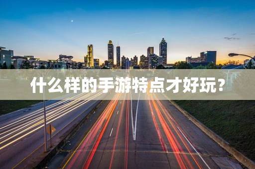 什么样的手游特点才好玩？