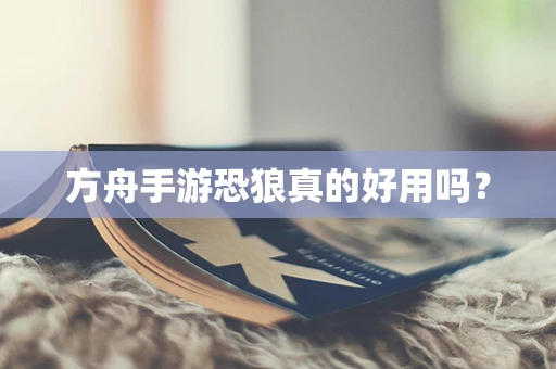 方舟手游恐狼真的好用吗？