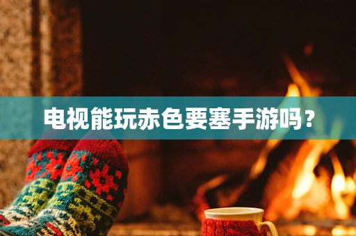 电视能玩赤色要塞手游吗？