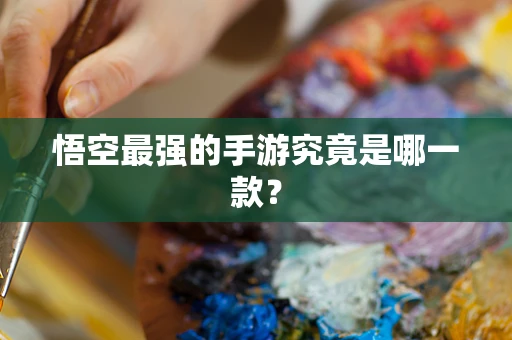 悟空最强的手游究竟是哪一款？