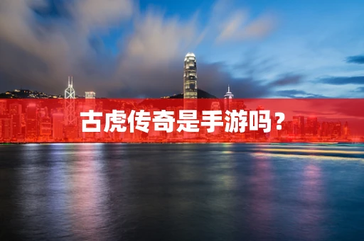 古虎传奇是手游吗？