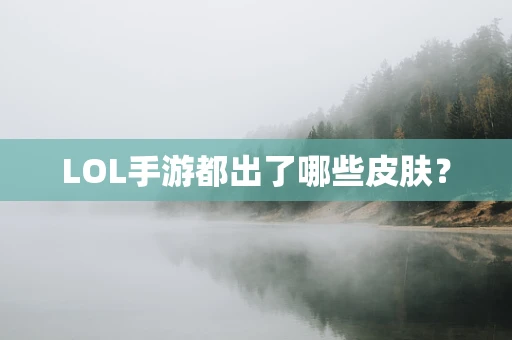 LOL手游都出了哪些皮肤？