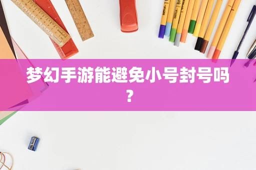 梦幻手游能避免小号封号吗？