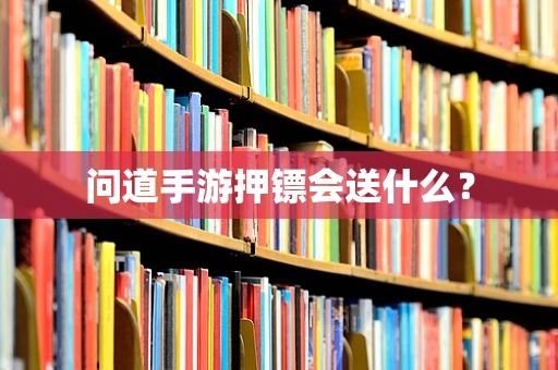 问道手游押镖会送什么？