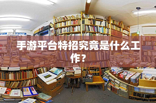 手游平台特招究竟是什么工作？