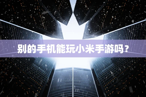 别的手机能玩小米手游吗？