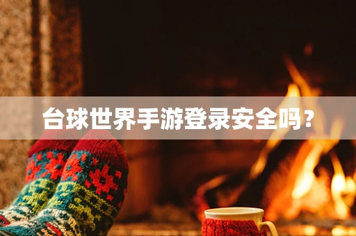 台球世界手游登录安全吗？