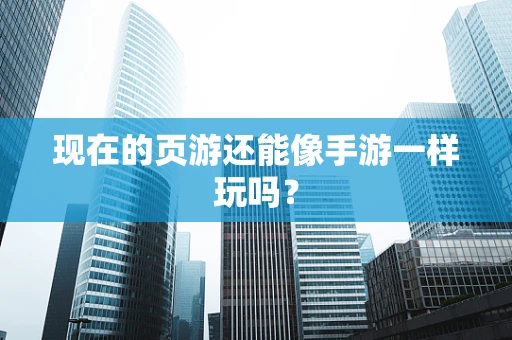 现在的页游还能像手游一样玩吗？