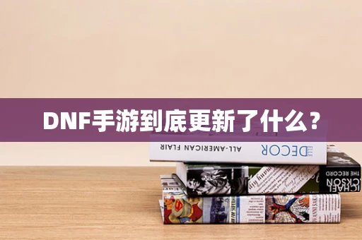 DNF手游到底更新了什么？