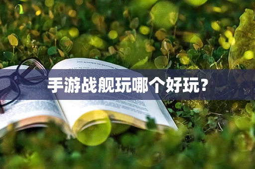 手游战舰玩哪个好玩？