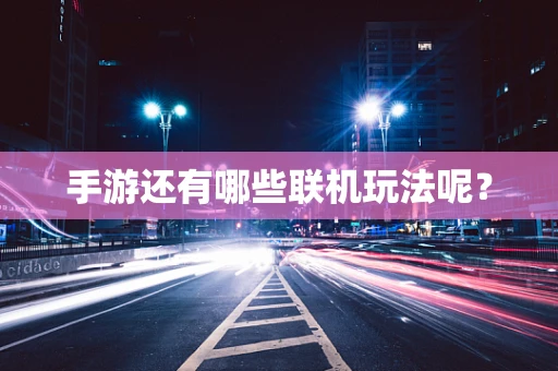 手游还有哪些联机玩法呢？