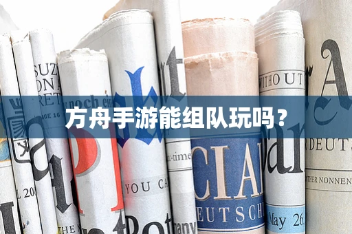 方舟手游能组队玩吗？