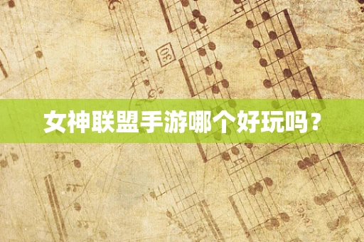 女神联盟手游哪个好玩吗？