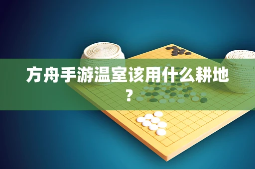 方舟手游温室该用什么耕地？