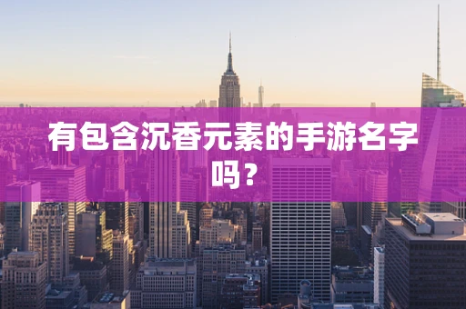 有包含沉香元素的手游名字吗？