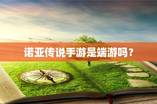 诺亚传说手游是端游吗？
