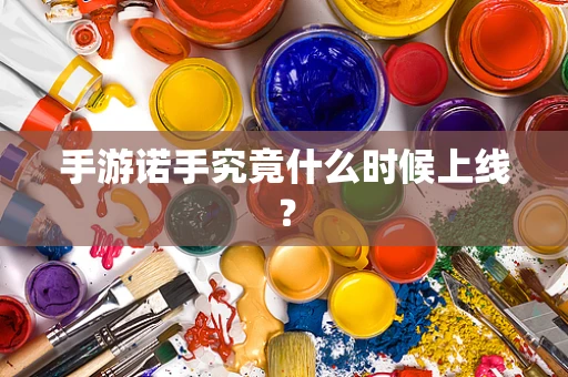 手游诺手究竟什么时候上线？