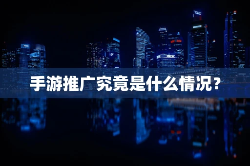 手游推广究竟是什么情况？
