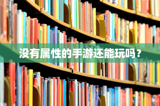 没有属性的手游还能玩吗？