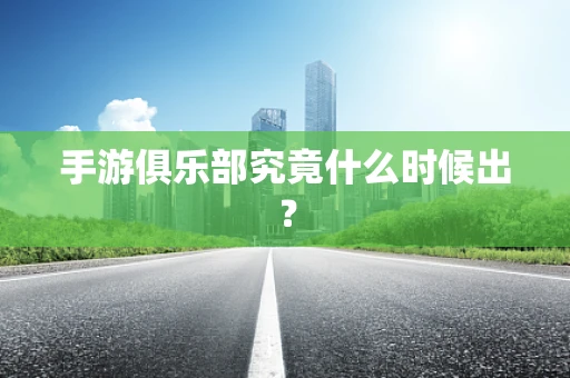手游俱乐部究竟什么时候出？