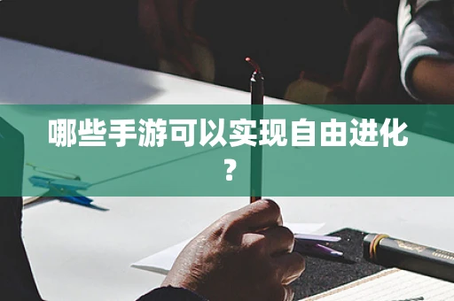 哪些手游可以实现自由进化？