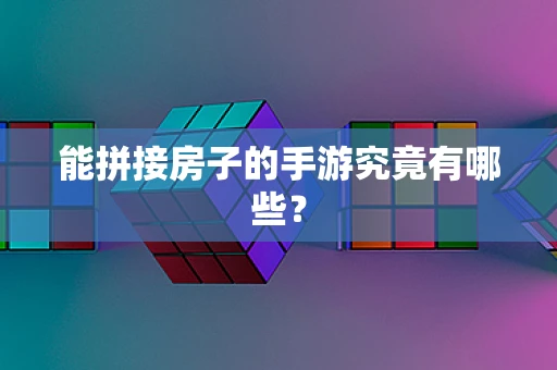 能拼接房子的手游究竟有哪些？