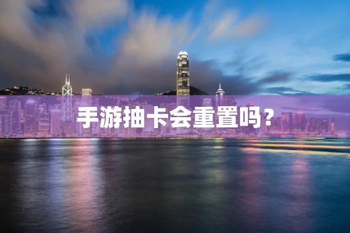 手游抽卡会重置吗？
