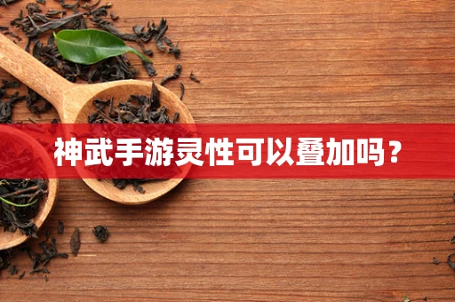 神武手游灵性可以叠加吗？