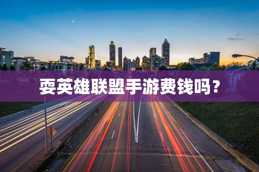 耍英雄联盟手游费钱吗？
