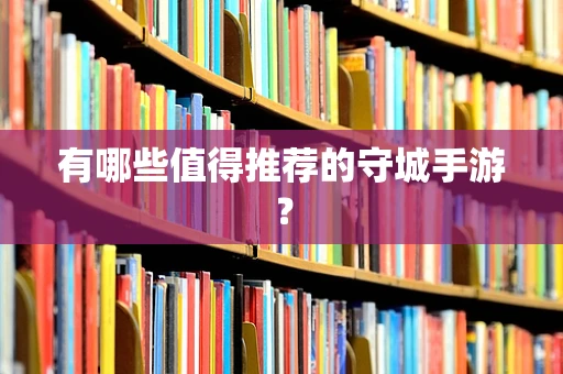 有哪些值得推荐的守城手游？