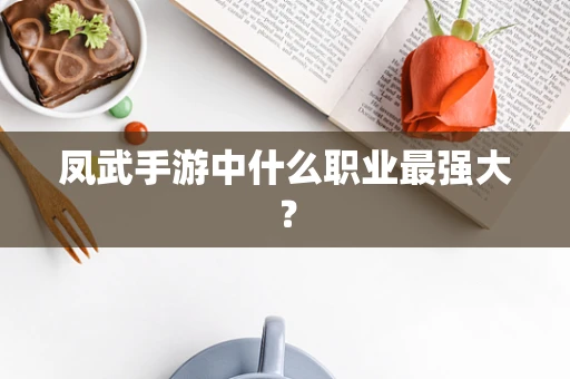 凤武手游中什么职业最强大？