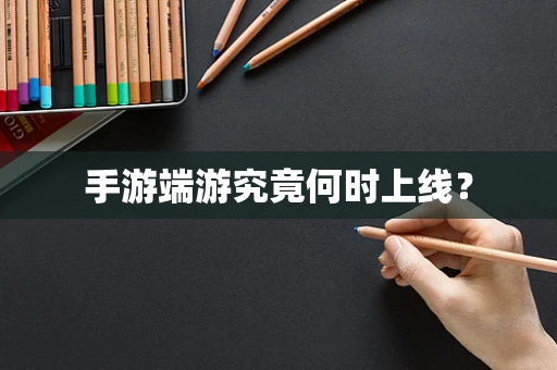 手游端游究竟何时上线？