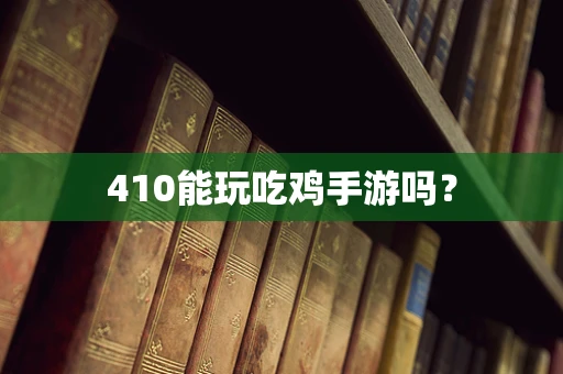 410能玩吃鸡手游吗？