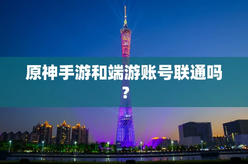 原神手游和端游账号联通吗？