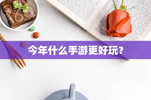今年什么手游更好玩？