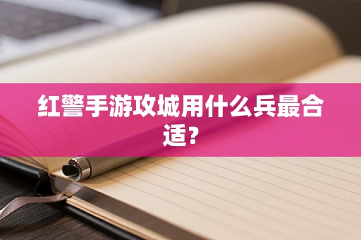 红警手游攻城用什么兵最合适？