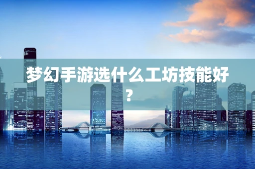 梦幻手游选什么工坊技能好？