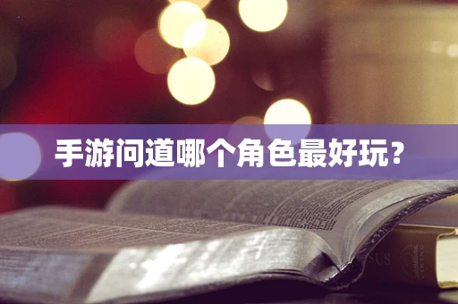 手游问道哪个角色最好玩？