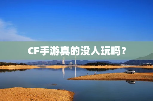 CF手游真的没人玩吗？