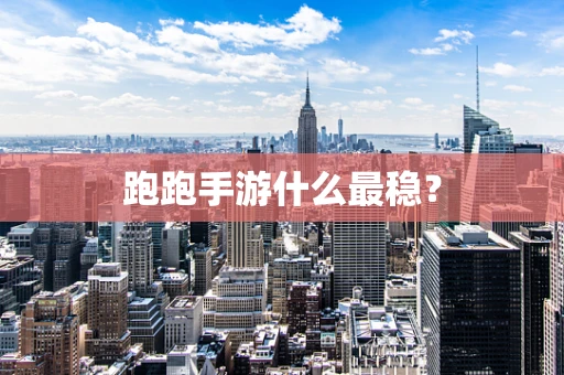 跑跑手游什么最稳？