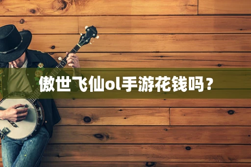 傲世飞仙ol手游花钱吗？